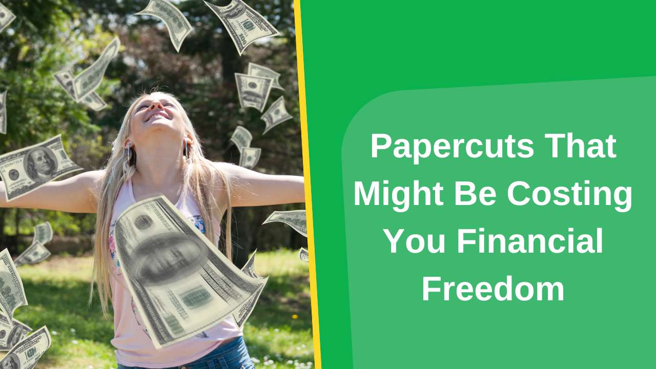 Papercuts That Might Be Costing You Financial Freedom